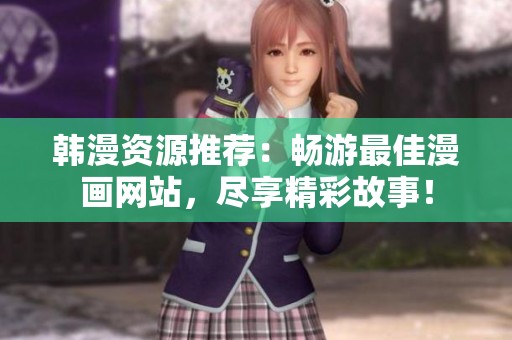 韩漫资源推荐：畅游最佳漫画网站，尽享精彩故事！
