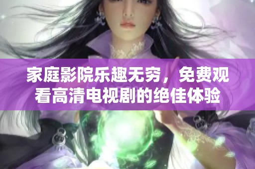 家庭影院乐趣无穷，免费观看高清电视剧的绝佳体验