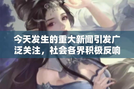 今天发生的重大新闻引发广泛关注，社会各界积极反响