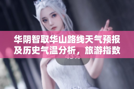 华阴智取华山路线天气预报及历史气温分析，旅游指数助您畅游华山之美