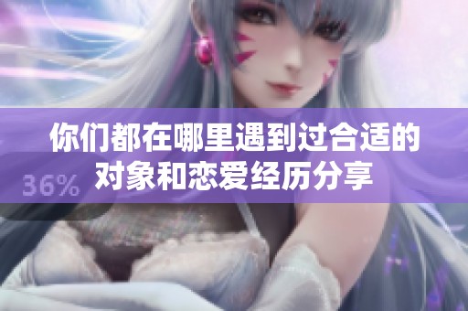 你们都在哪里遇到过合适的对象和恋爱经历分享