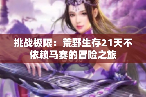 挑战极限：荒野生存21天不依赖马赛的冒险之旅