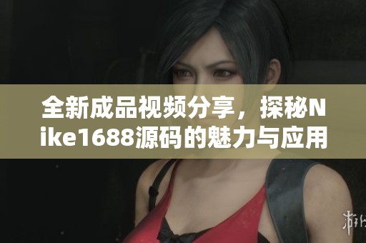 全新成品视频分享，探秘Nike1688源码的魅力与应用