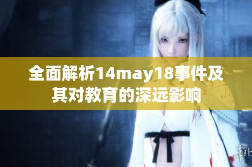 全面解析14may18事件及其对教育的深远影响