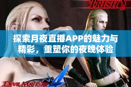 探索月夜直播APP的魅力与精彩，重塑你的夜晚体验