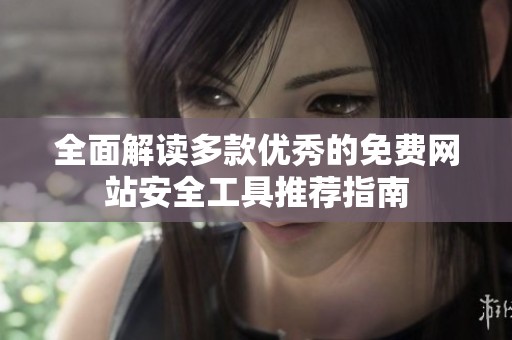 全面解读多款优秀的免费网站安全工具推荐指南