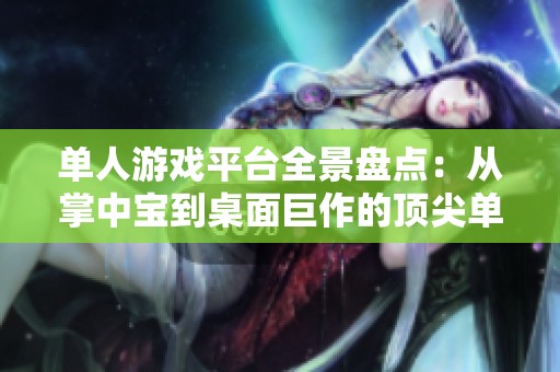 单人游戏平台全景盘点：从掌中宝到桌面巨作的顶尖单人游戏推荐