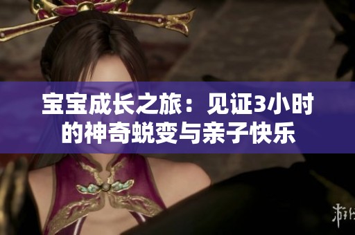 宝宝成长之旅：见证3小时的神奇蜕变与亲子快乐