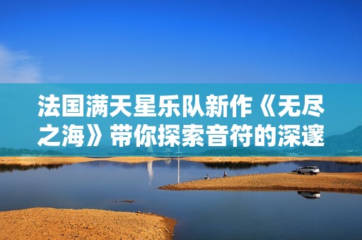 法国满天星乐队新作《无尽之海》带你探索音符的深邃世界