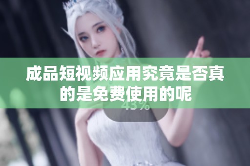 成品短视频应用究竟是否真的是免费使用的呢
