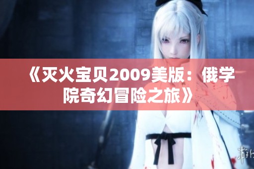 《灭火宝贝2009美版：俄学院奇幻冒险之旅》