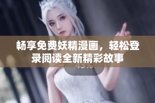 畅享免费妖精漫画，轻松登录阅读全新精彩故事