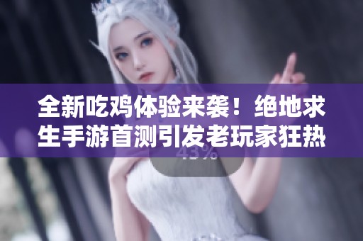 全新吃鸡体验来袭！绝地求生手游首测引发老玩家狂热追捧与期待
