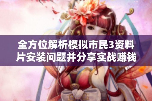 全方位解析模拟市民3资料片安装问题并分享实战赚钱攻略的全面指南
