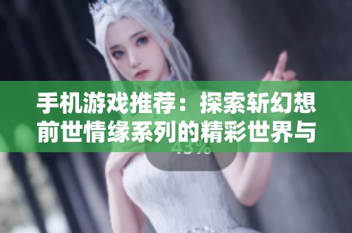 手机游戏推荐：探索斩幻想前世情缘系列的精彩世界与玩法乐趣