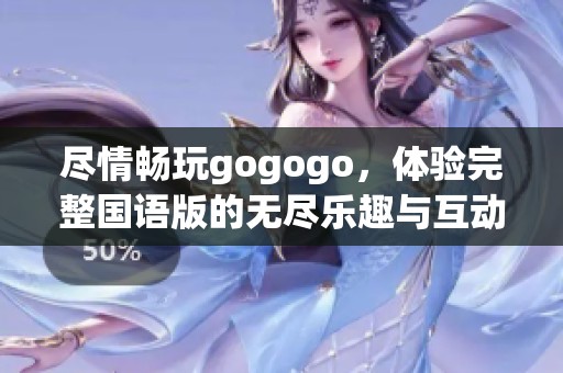 尽情畅玩gogogo，体验完整国语版的无尽乐趣与互动