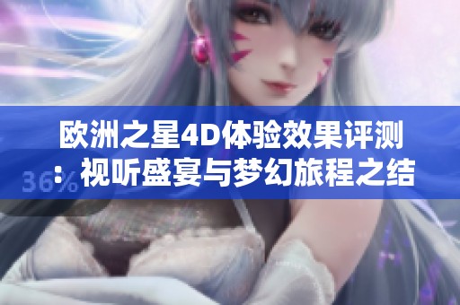 欧洲之星4D体验效果评测：视听盛宴与梦幻旅程之结合