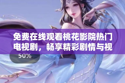 免费在线观看桃花影院热门电视剧，畅享精彩剧情与视觉盛宴