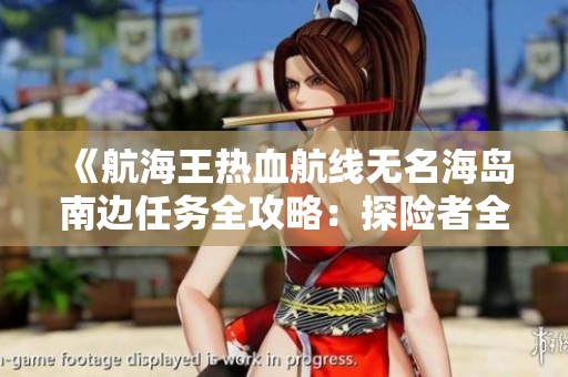 《航海王热血航线无名海岛南边任务全攻略：探险者全面指南与秘密揭晓》
