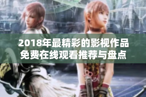 2018年最精彩的影视作品免费在线观看推荐与盘点