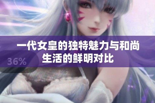一代女皇的独特魅力与和尚生活的鲜明对比