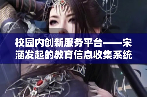校园内创新服务平台——宋涵发起的教育信息收集系统解析