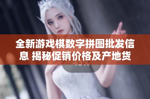 全新游戏棋数字拼图批发信息 揭秘促销价格及产地货源详细介绍