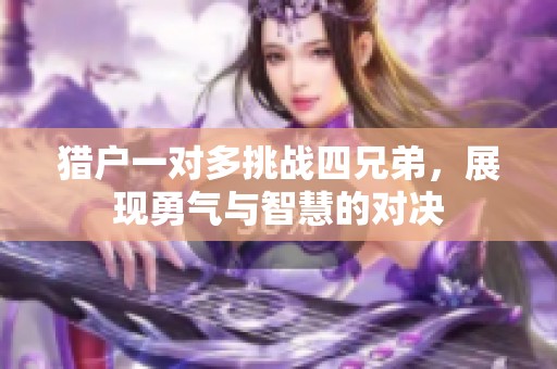 猎户一对多挑战四兄弟，展现勇气与智慧的对决