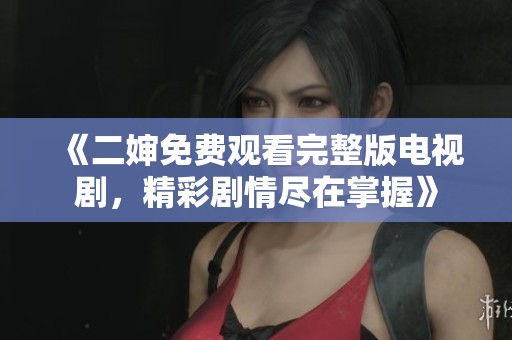 《二婶免费观看完整版电视剧，精彩剧情尽在掌握》