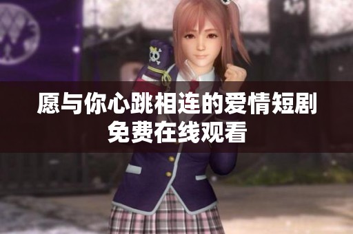 愿与你心跳相连的爱情短剧免费在线观看