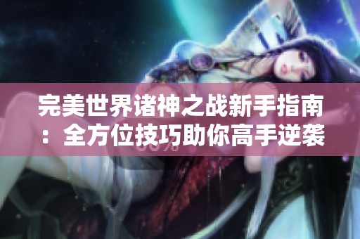 完美世界诸神之战新手指南：全方位技巧助你高手逆袭攻略尽在其中