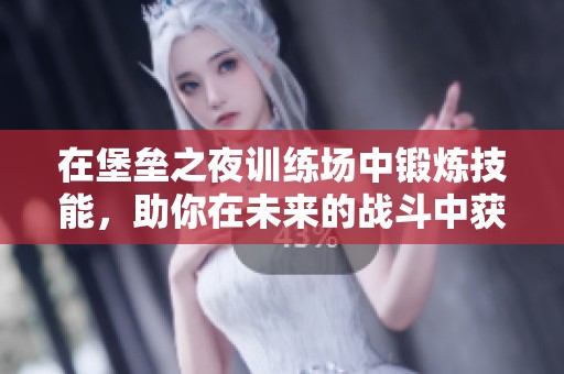 在堡垒之夜训练场中锻炼技能，助你在未来的战斗中获得胜利！