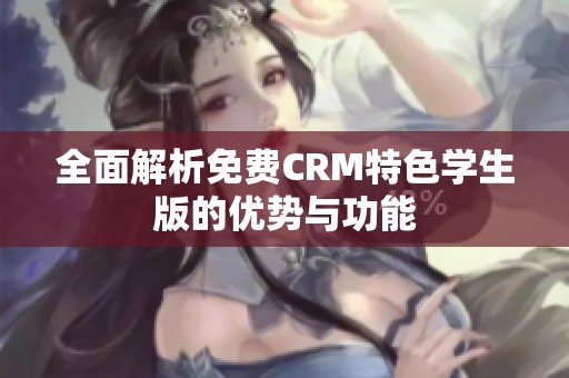 全面解析免费CRM特色学生版的优势与功能