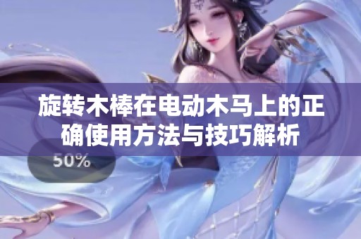 旋转木棒在电动木马上的正确使用方法与技巧解析