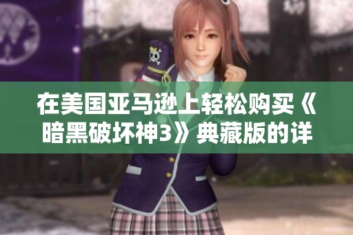 在美国亚马逊上轻松购买《暗黑破坏神3》典藏版的详细步骤指南