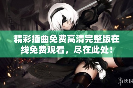 精彩插曲免费高清完整版在线免费观看，尽在此处！