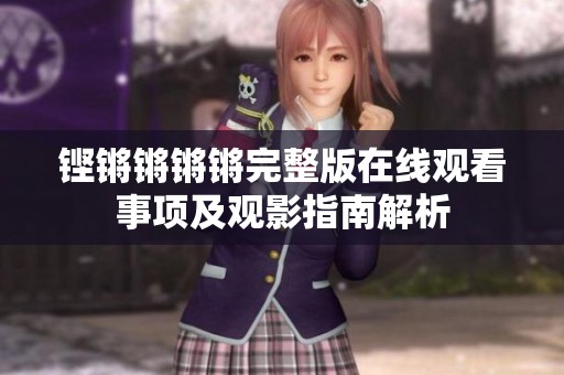 铿锵锵锵锵完整版在线观看事项及观影指南解析