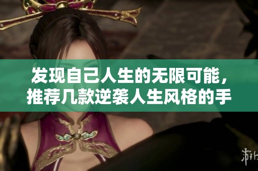 发现自己人生的无限可能，推荐几款逆袭人生风格的手机游戏让你改变命运