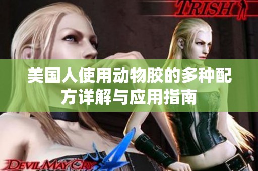 美国人使用动物胶的多种配方详解与应用指南
