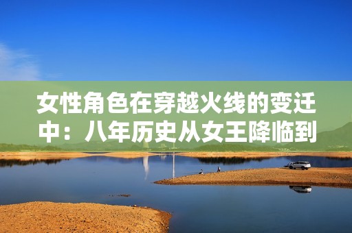 女性角色在穿越火线的变迁中：八年历史从女王降临到决战圣诞的辉煌历程