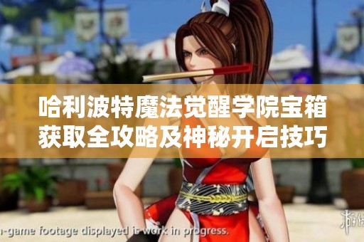 哈利波特魔法觉醒学院宝箱获取全攻略及神秘开启技巧详细解析
