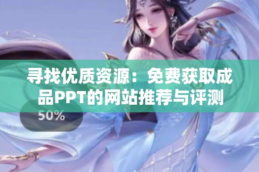 寻找优质资源：免费获取成品PPT的网站推荐与评测