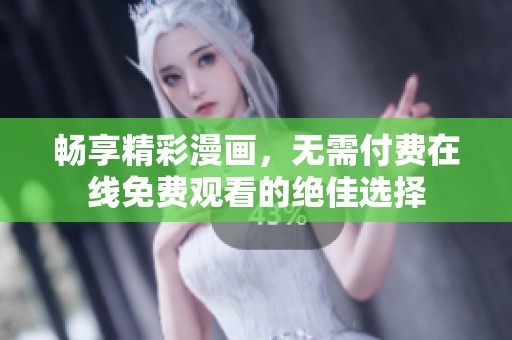 畅享精彩漫画，无需付费在线免费观看的绝佳选择