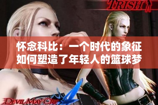 怀念科比：一个时代的象征如何塑造了年轻人的篮球梦想与青春记忆