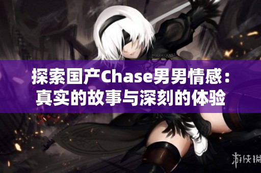 探索国产Chase男男情感：真实的故事与深刻的体验