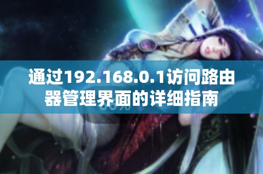 通过192.168.0.1访问路由器管理界面的详细指南