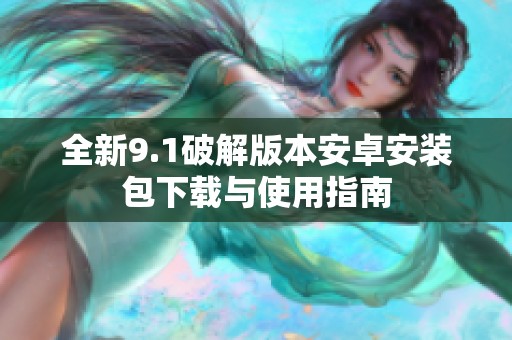 全新9.1破解版本安卓安装包下载与使用指南