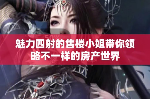 魅力四射的售楼小姐带你领略不一样的房产世界