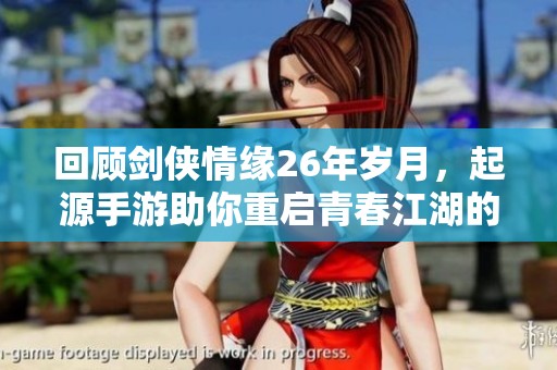 回顾剑侠情缘26年岁月，起源手游助你重启青春江湖的梦想与冒险之旅