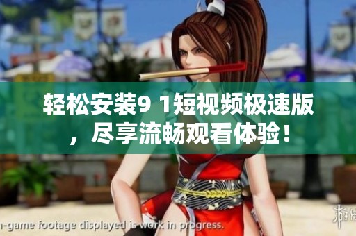 轻松安装9 1短视频极速版，尽享流畅观看体验！